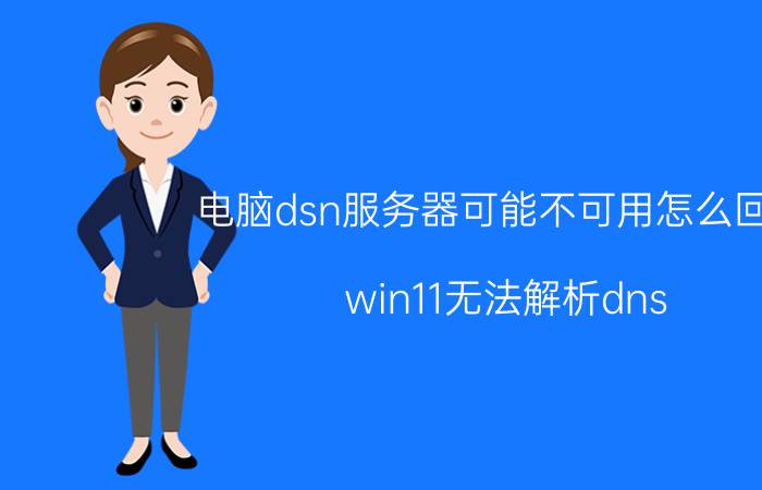 电脑dsn服务器可能不可用怎么回事 win11无法解析dns？